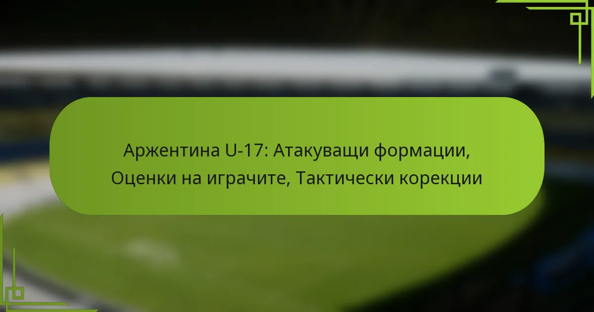 Аржентина U-17: Атакуващи формации, Оценки на играчите, Тактически корекции