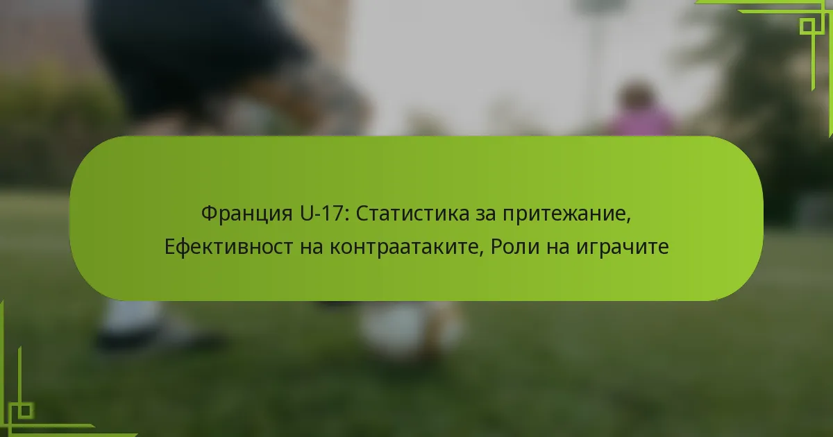 Франция U-17: Статистика за притежание, Ефективност на контраатаките, Роли на играчите