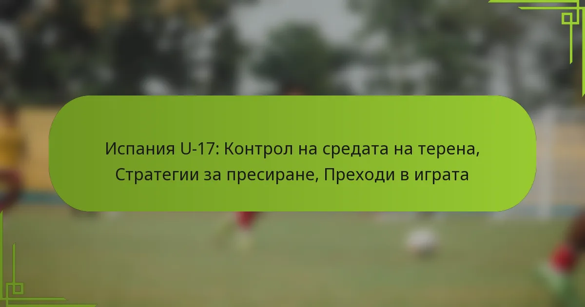 Испания U-17: Контрол на средата на терена, Стратегии за пресиране, Преходи в играта