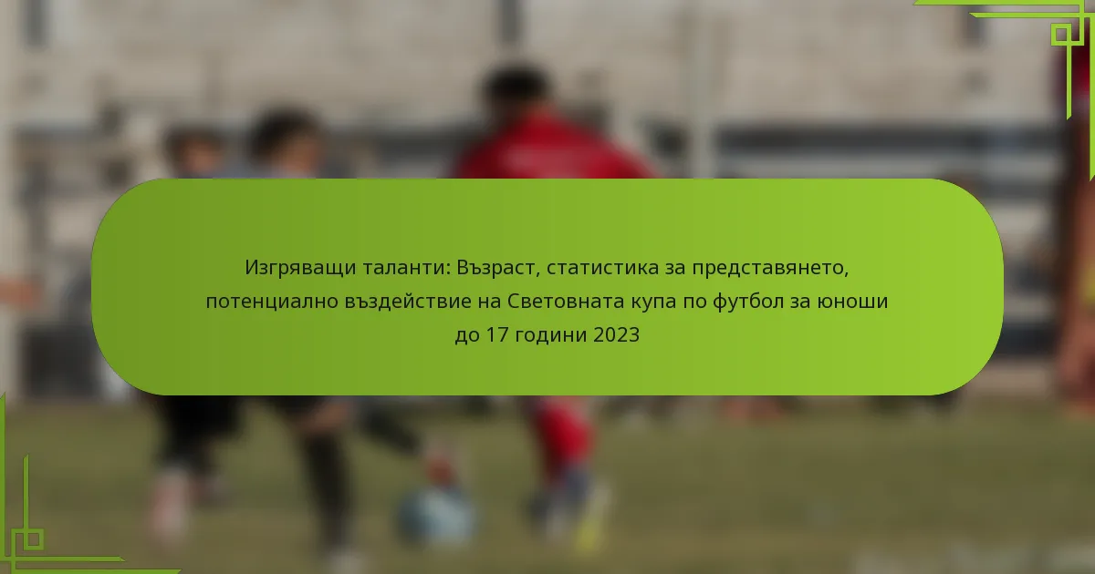 Изгряващи таланти: Възраст, статистика за представянето, потенциално въздействие на Световната купа по футбол за юноши до 17 години 2023