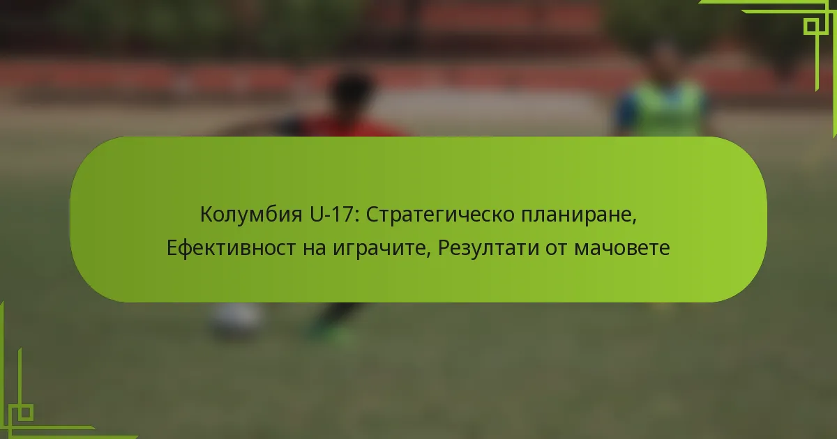 Колумбия U-17: Стратегическо планиране, Ефективност на играчите, Резултати от мачовете