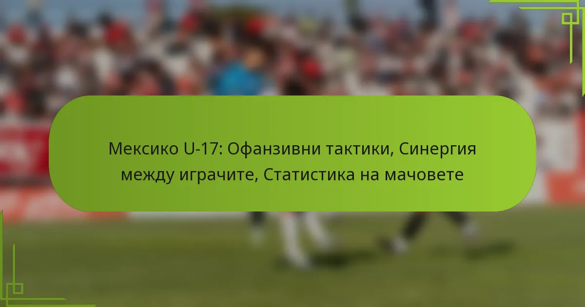 Мексико U-17: Офанзивни тактики, Синергия между играчите, Статистика на мачовете