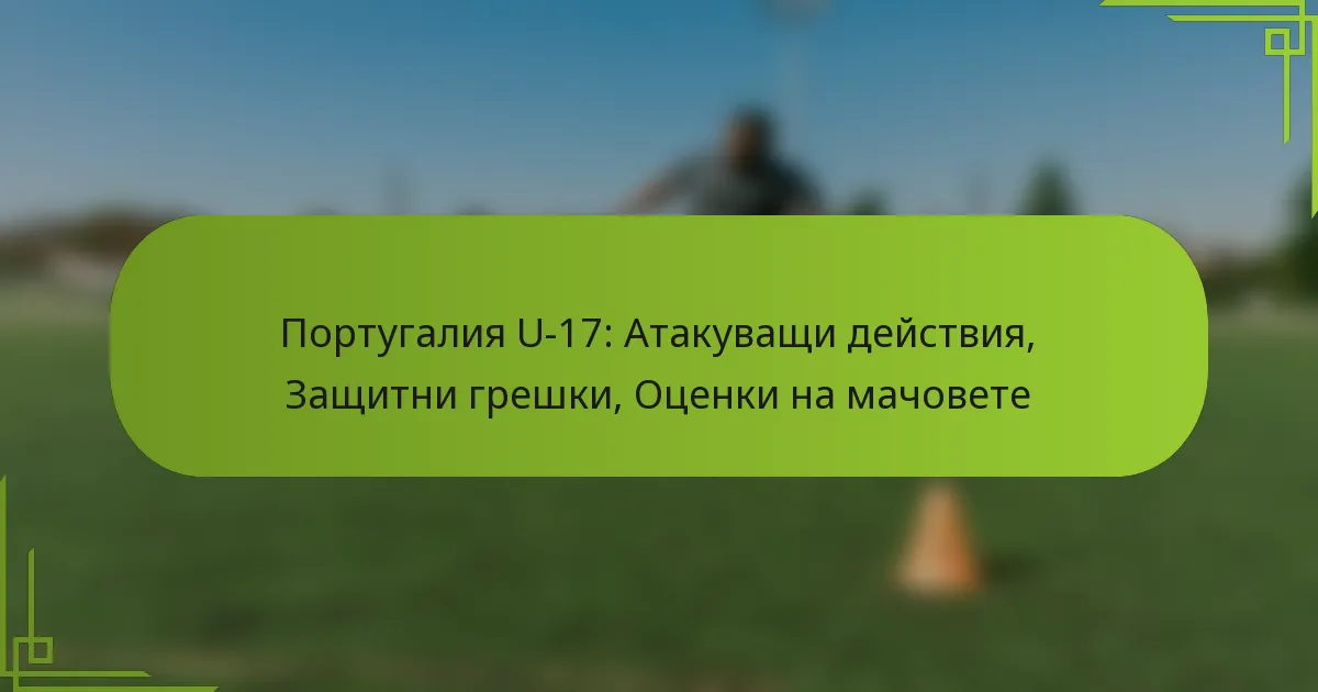 Португалия U-17: Атакуващи действия, Защитни грешки, Оценки на мачовете