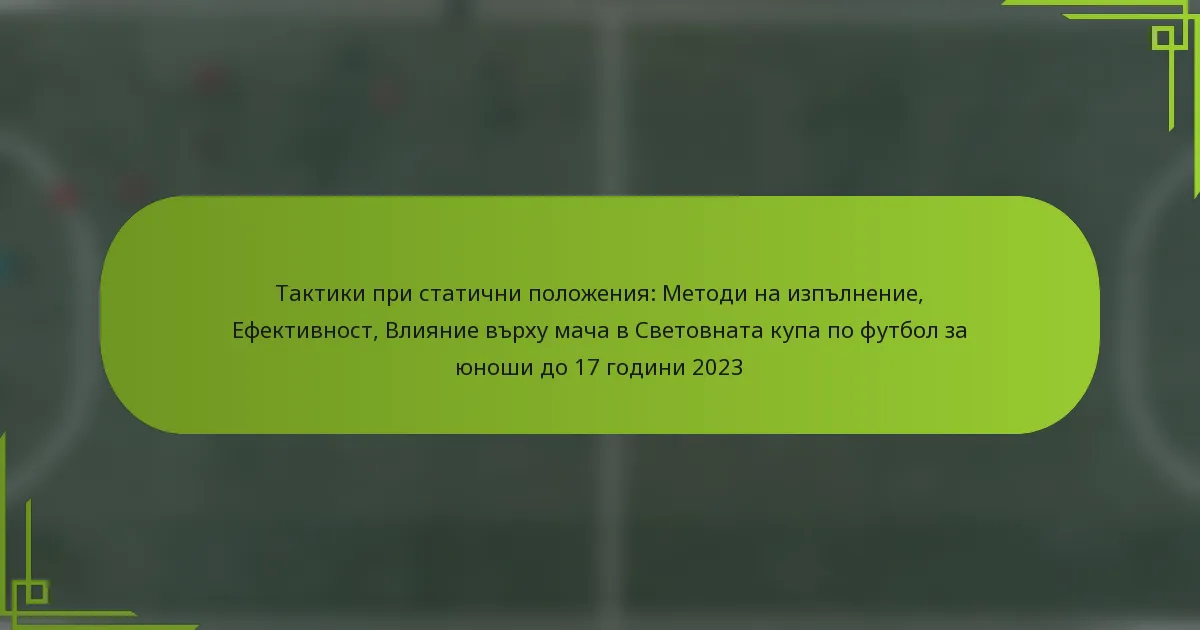 Тактики при статични положения: Методи на изпълнение, Ефективност, Влияние върху мача в Световната купа по футбол за юноши до 17 години 2023