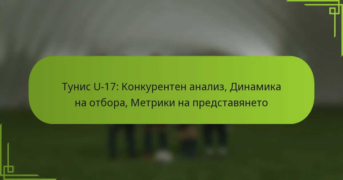 Тунис U-17: Конкурентен анализ, Динамика на отбора, Метрики на представянето