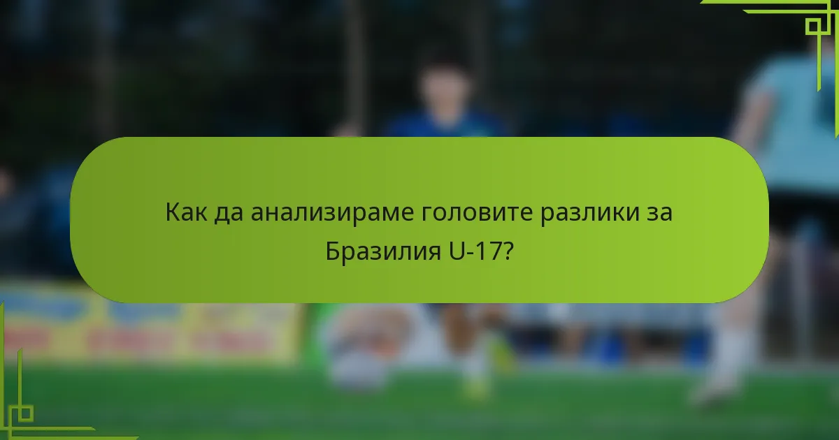 Как да анализираме головите разлики за Бразилия U-17?