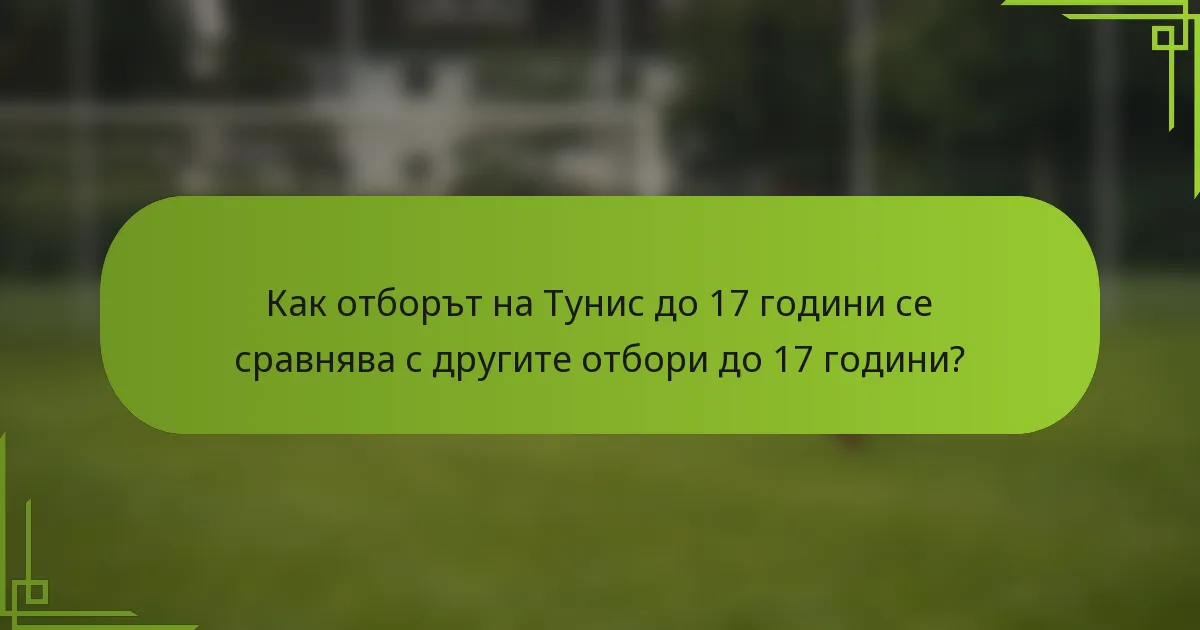 Как отборът на Тунис до 17 години се сравнява с другите отбори до 17 години?