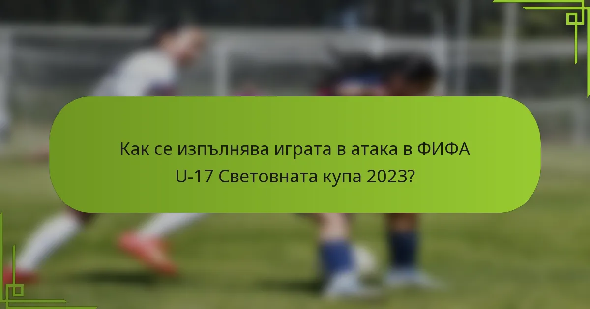 Как се изпълнява играта в атака в ФИФА U-17 Световната купа 2023?