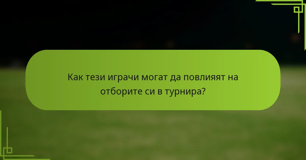 Как тези играчи могат да повлияят на отборите си в турнира?