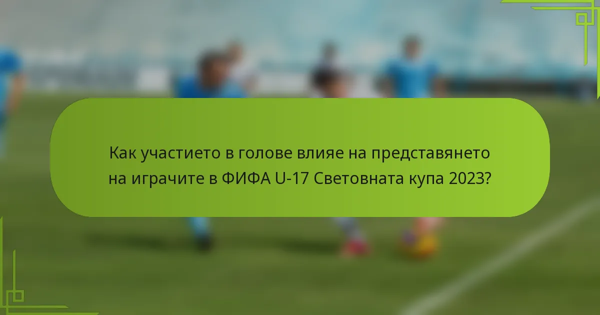 Как участието в голове влияе на представянето на играчите в ФИФА U-17 Световната купа 2023?