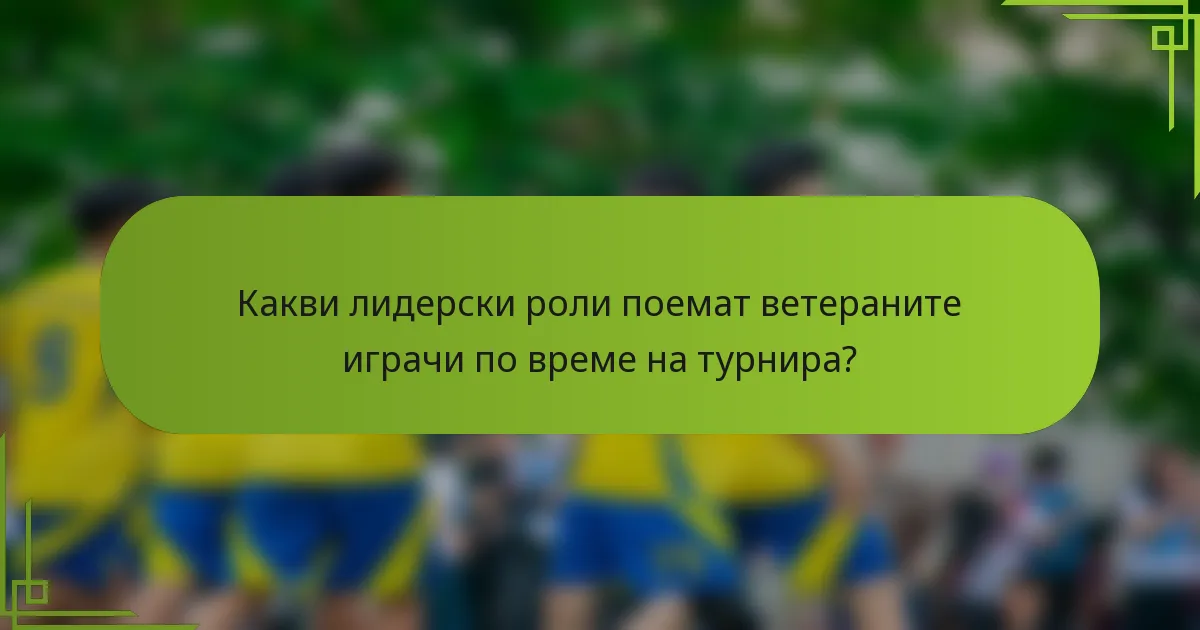 Какви лидерски роли поемат ветераните играчи по време на турнира?