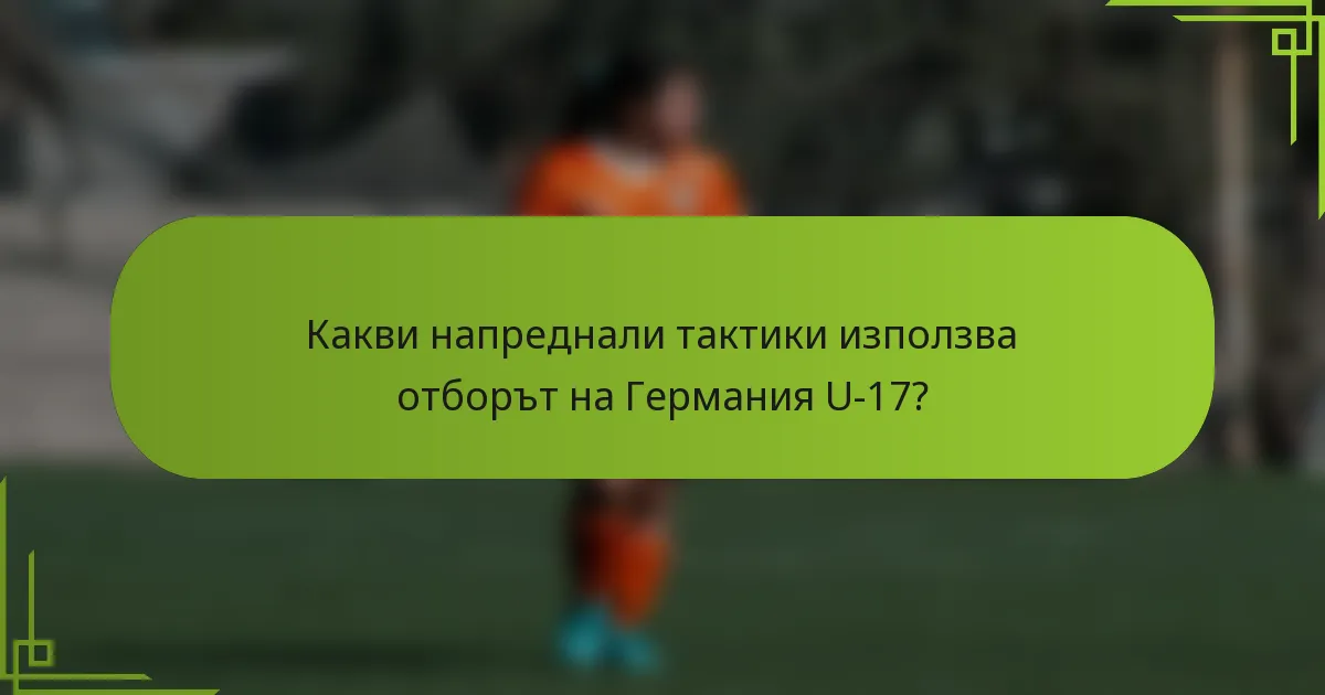 Какви напреднали тактики използва отборът на Германия U-17?