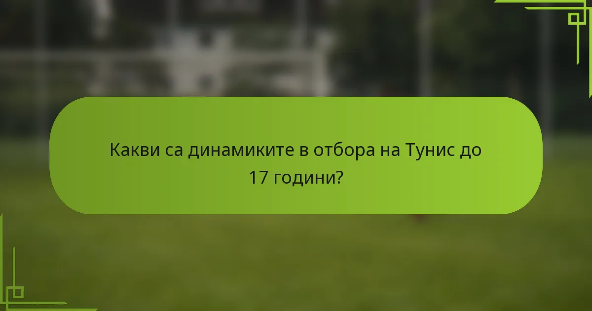 Какви са динамиките в отбора на Тунис до 17 години?