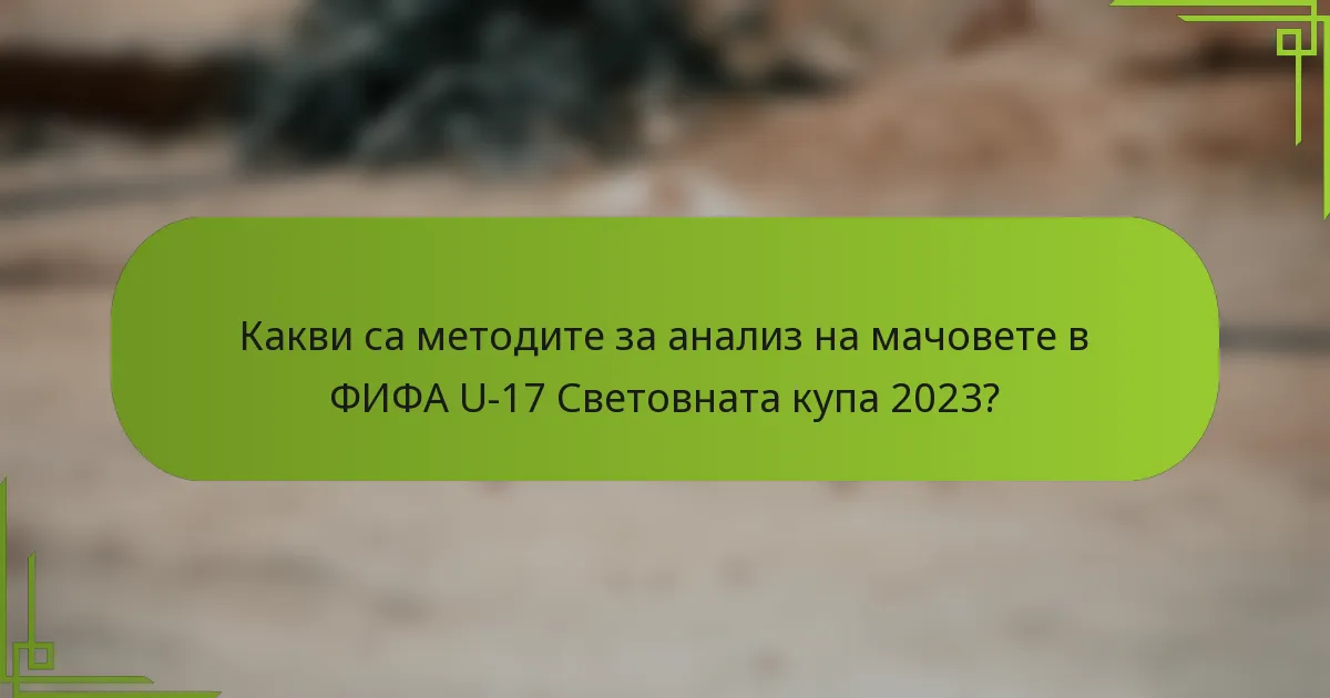 Какви са методите за анализ на мачовете в ФИФА U-17 Световната купа 2023?