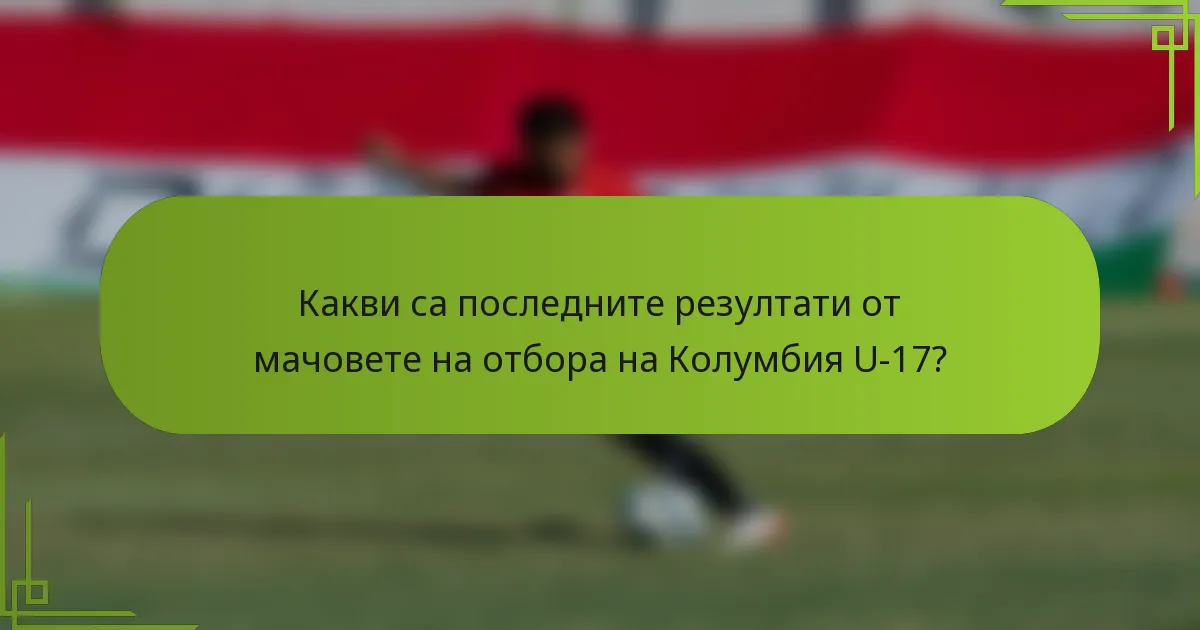 Какви са последните резултати от мачовете на отбора на Колумбия U-17?
