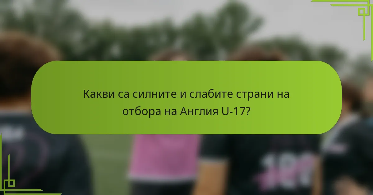 Какви са силните и слабите страни на отбора на Англия U-17?