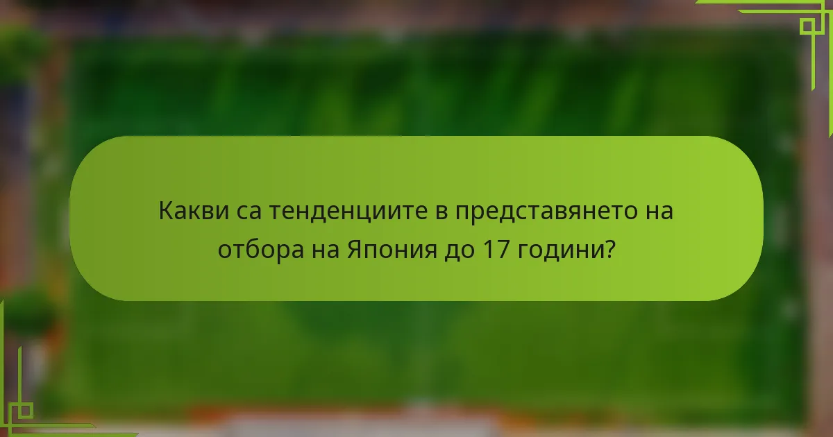 Какви са тенденциите в представянето на отбора на Япония до 17 години?