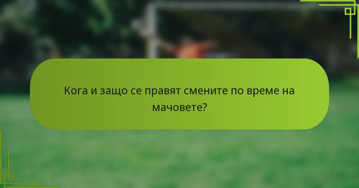 Кога и защо се правят смените по време на мачовете?