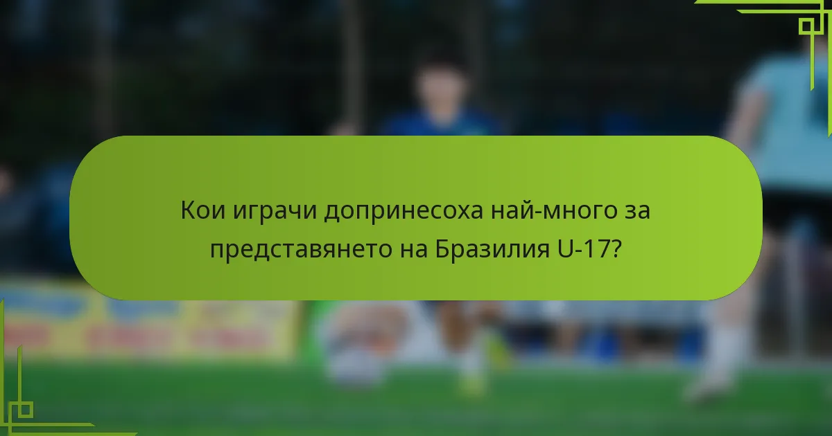 Кои играчи допринесоха най-много за представянето на Бразилия U-17?