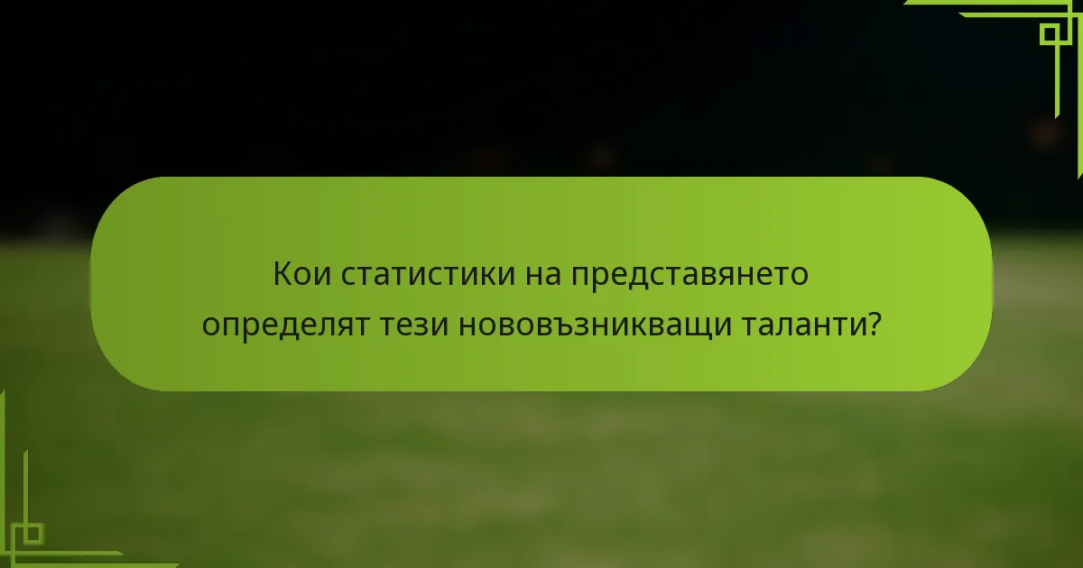 Кои статистики на представянето определят тези нововъзникващи таланти?