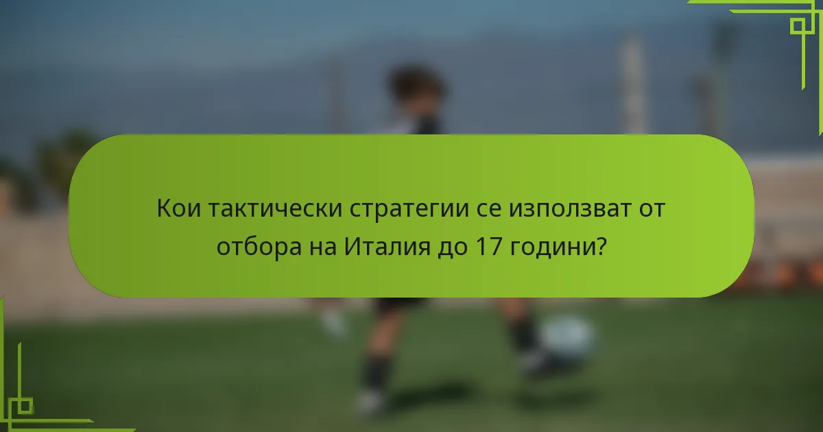 Кои тактически стратегии се използват от отбора на Италия до 17 години?