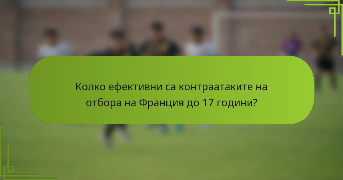 Колко ефективни са контраатаките на отбора на Франция до 17 години?